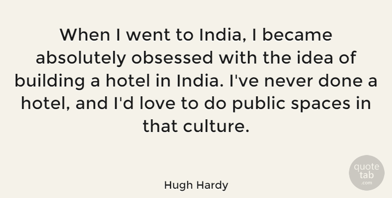 Hugh Hardy Quote About Absolutely, Became, Hotel, Love, Obsessed: When I Went To India...