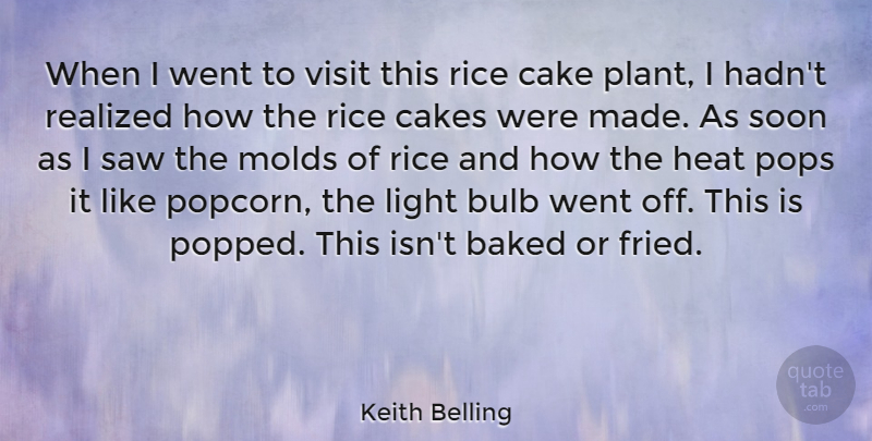 Keith Belling Quote About Baked, Bulb, Cakes, Heat, Pops: When I Went To Visit...