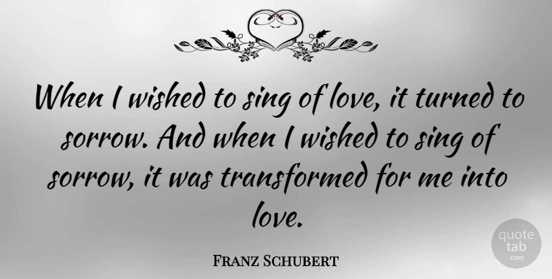 Franz Schubert Quote About Music, Sorrow, Transformed: When I Wished To Sing...