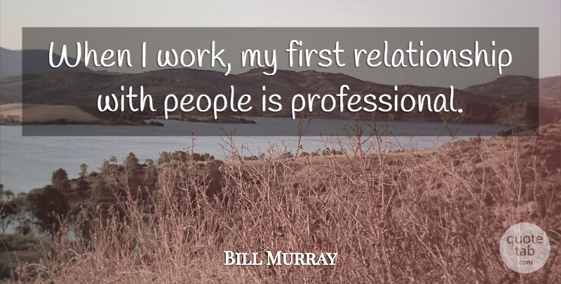 Bill Murray Quote About People, Relationship, Work: When I Work My First...