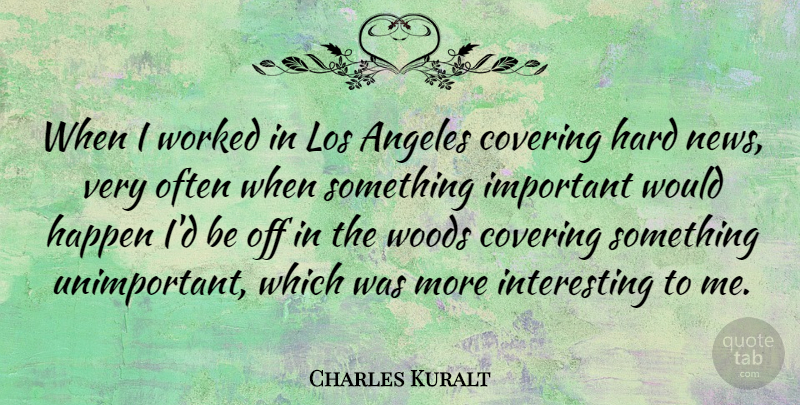 Charles Kuralt Quote About Interesting, Important, News: When I Worked In Los...