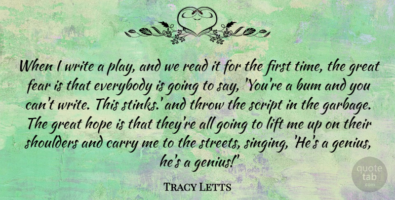 Tracy Letts Quote About Bum, Carry, Everybody, Fear, Great: When I Write A Play...