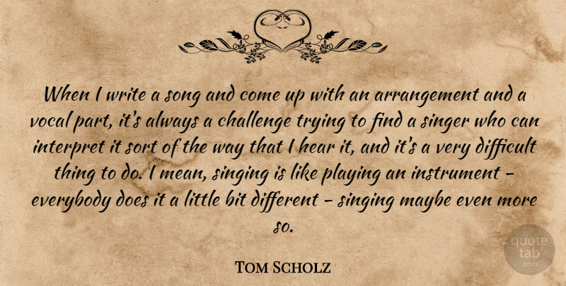 Tom Scholz Quote About Bit, Challenge, Difficult, Everybody, Hear: When I Write A Song...
