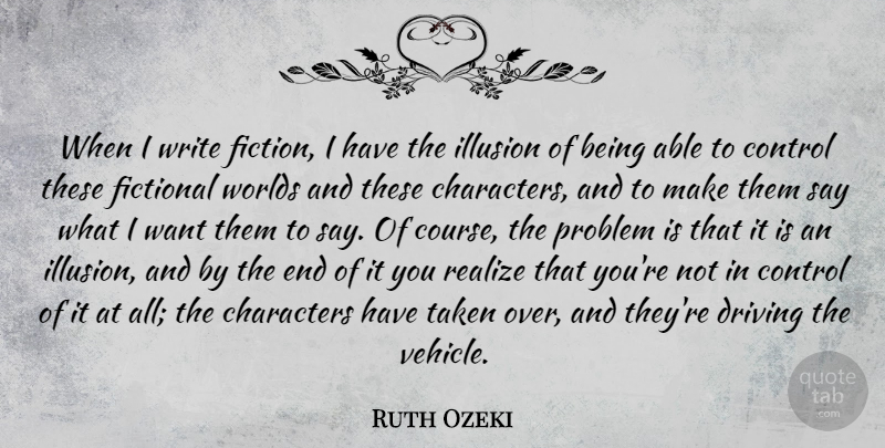 Ruth Ozeki Quote About Characters, Driving, Fictional, Realize, Taken: When I Write Fiction I...