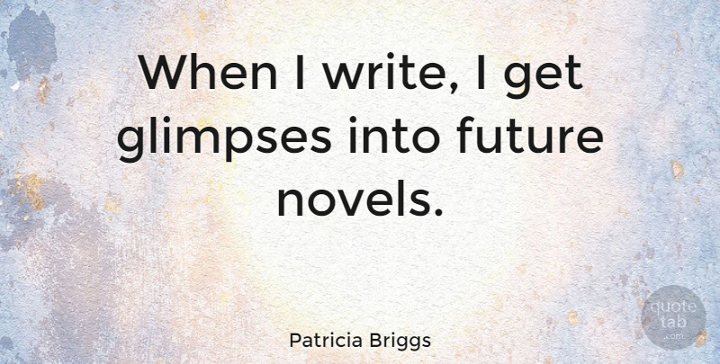 Patricia Briggs Quote About Writing, Glimpse, Novel: When I Write I Get...