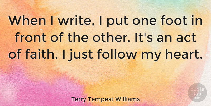 Terry Tempest Williams Quote About Writing, Heart, Feet: When I Write I Put...