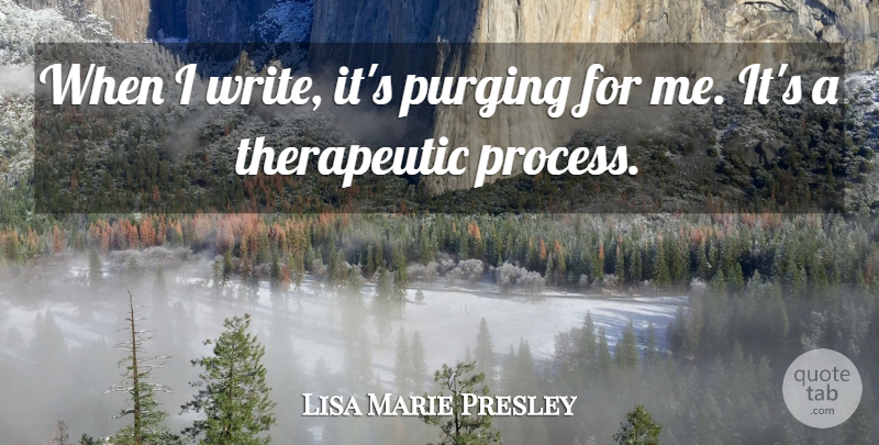 Lisa Marie Presley Quote About Writing, Purging, Process: When I Write Its Purging...