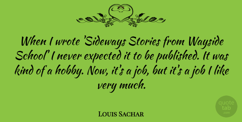 Louis Sachar Quote About Job, Stories, Wrote: When I Wrote Sideways Stories...