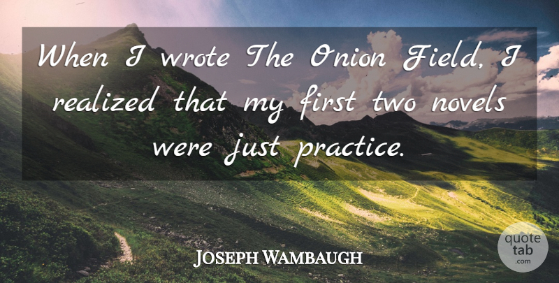 Joseph Wambaugh Quote About Practice, Two, Fields: When I Wrote The Onion...