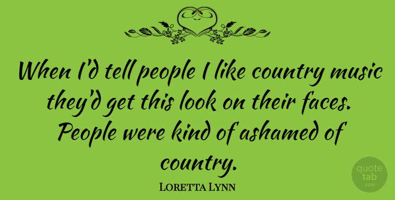 Loretta Lynn Quote About Country, People, Looks: When Id Tell People I...