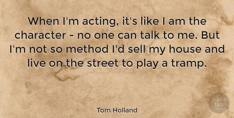 Tom Holland Quote About House, Method, Sell, Street: When Im Acting Its Like...