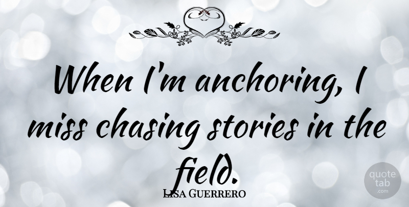 Lisa Guerrero Quote About Missing, Stories, Fields: When Im Anchoring I Miss...