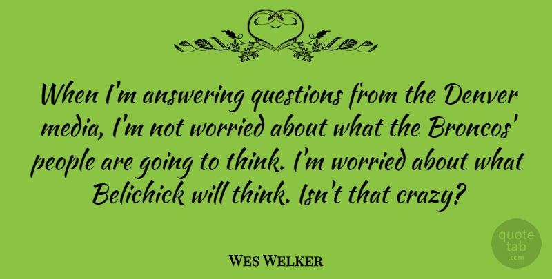 Wes Welker Quote About Crazy, Thinking, Media: When Im Answering Questions From...