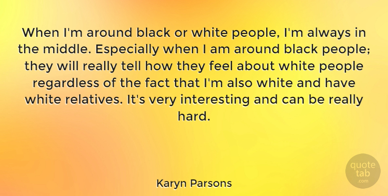Karyn Parsons Quote About Black, Fact, People, Regardless, White: When Im Around Black Or...