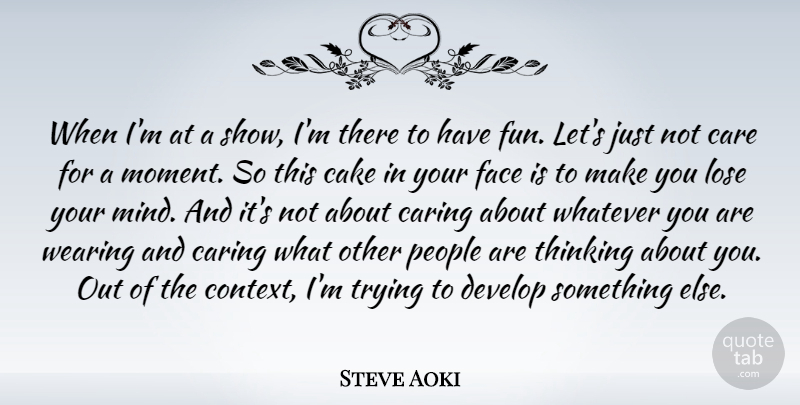 Steve Aoki Quote About Cake, Care, Develop, Face, Lose: When Im At A Show...