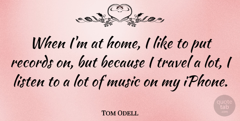 Tom Odell Quote About Home, Listen, Music, Records, Travel: When Im At Home I...