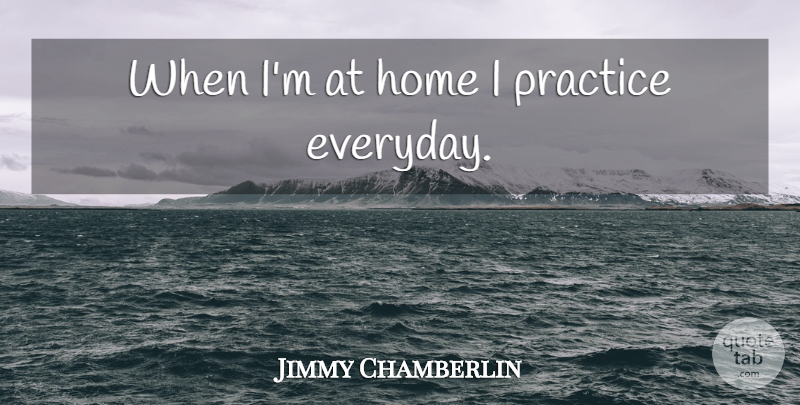 Jimmy Chamberlin Quote About Home, Practice, Everyday: When Im At Home I...