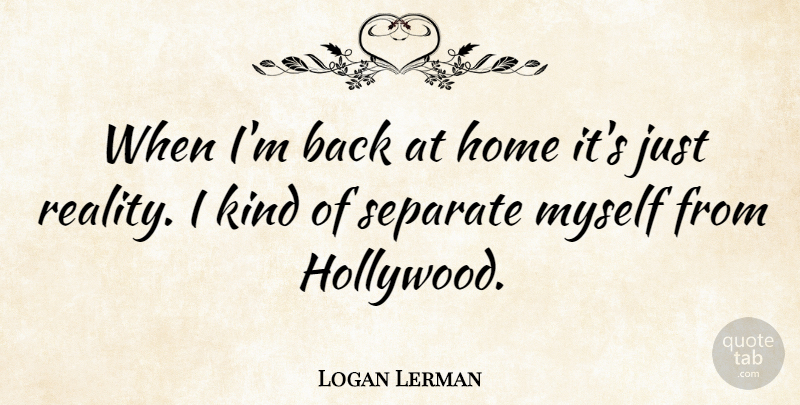 Logan Lerman Quote About Home, Reality, Hollywood: When Im Back At Home...