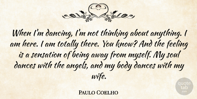Paulo Coelho Quote About Body, Dances, Feeling, Sensation, Totally: When Im Dancing Im Not...