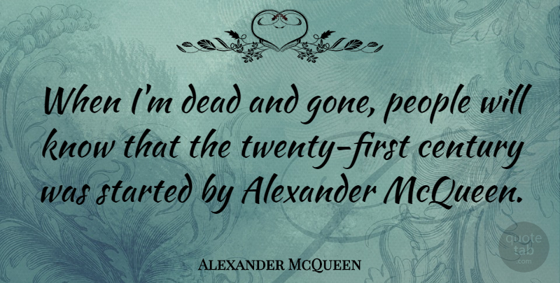 Alexander McQueen Quote About People, Gone, Firsts: When Im Dead And Gone...