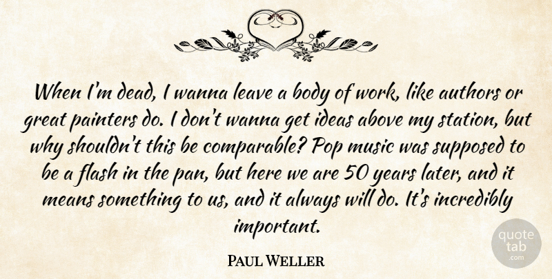 Paul Weller Quote About Above, Authors, Body, Flash, Great: When Im Dead I Wanna...