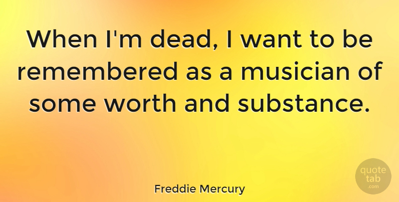 Freddie Mercury Quote About Want, Musician, Substance: When Im Dead I Want...
