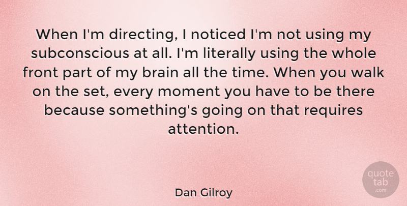 Dan Gilroy Quote About Front, Literally, Noticed, Requires, Time: When Im Directing I Noticed...