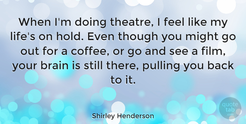 Shirley Henderson Quote About Coffee, Brain, Theatre: When Im Doing Theatre I...