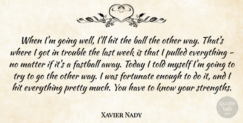 Xavier Nady Quote About Ball, Fastball, Fortunate, Hit, Last: When Im Going Well Ill...