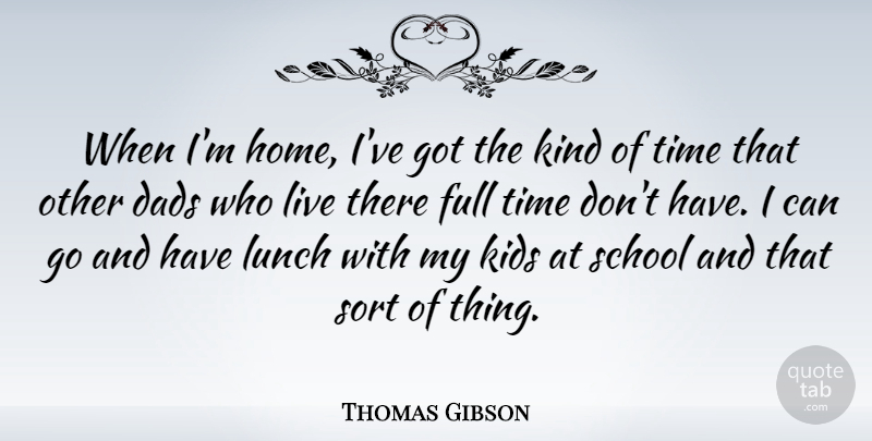Thomas Gibson Quote About Dads, Full, Home, Kids, School: When Im Home Ive Got...