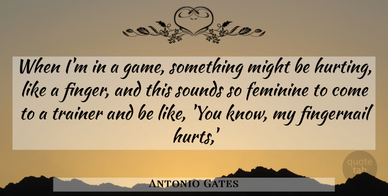 Antonio Gates Quote About Feminine, Might, Sounds, Trainer: When Im In A Game...