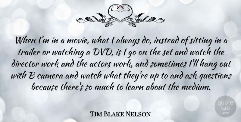 Tim Blake Nelson Quote About Ask, Camera, Director, Hang, Instead: When Im In A Movie...