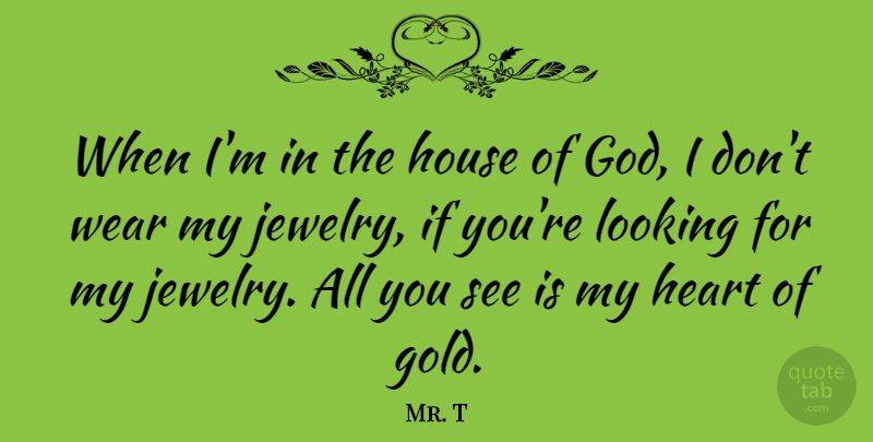 Mr. T Quote About Heart, House, Gold: When Im In The House...