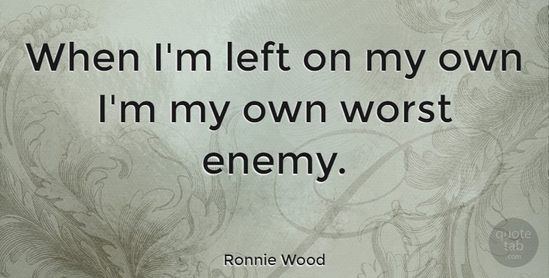 Ronnie Wood Quote About Worst Enemy, Left, My Own: When Im Left On My...