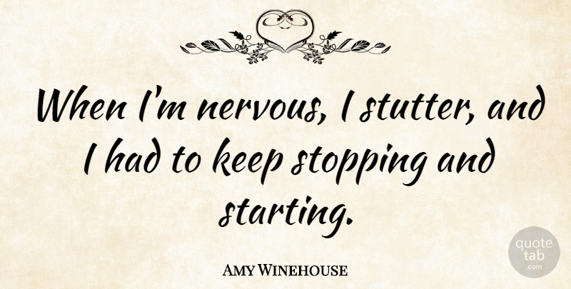 Amy Winehouse Quote About Stopping, Nervous, Starting: When Im Nervous I Stutter...