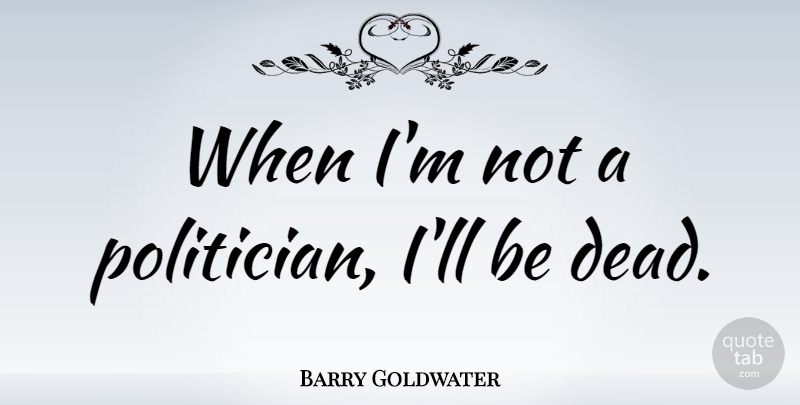 Barry Goldwater Quote About Politician: When Im Not A Politician...