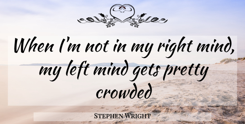 Stephen Wright Quote About Crowded, Funny, Gets, Left, Mind: When Im Not In My...