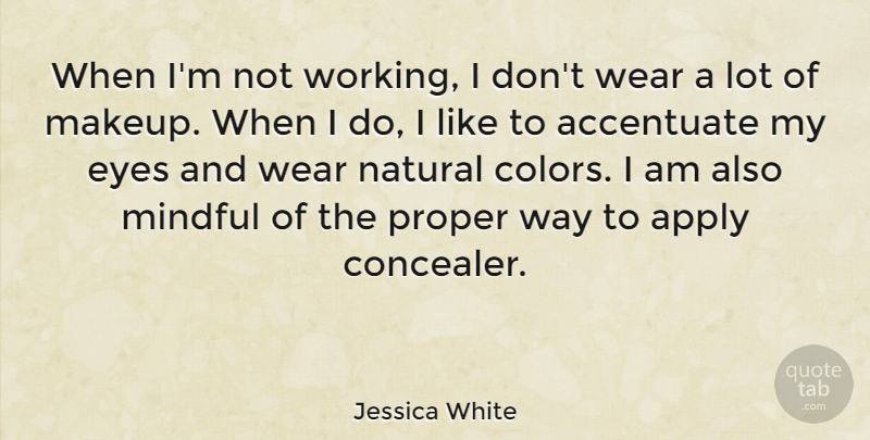 Jessica White Quote About Accentuate, Apply, Mindful, Natural, Proper: When Im Not Working I...