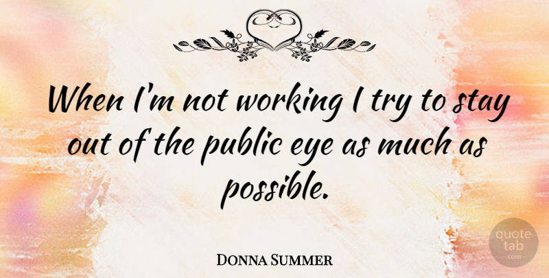 Donna Summer Quote About Eye, Trying, Public Eye: When Im Not Working I...