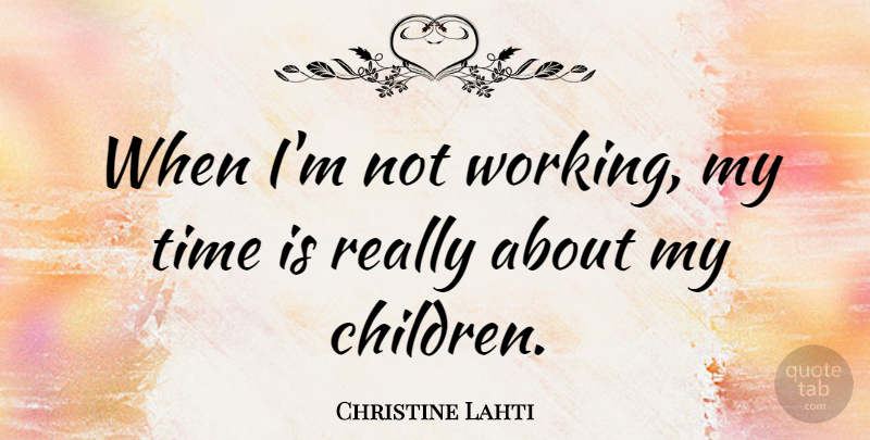 Christine Lahti Quote About Children, My Children, My Time: When Im Not Working My...