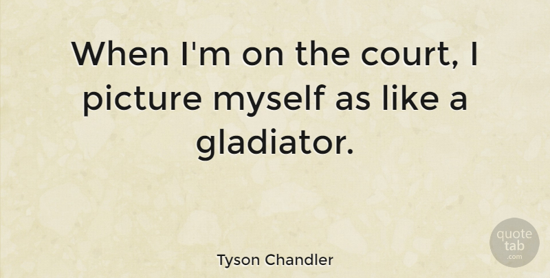 Tyson Chandler Quote About Court: When Im On The Court...