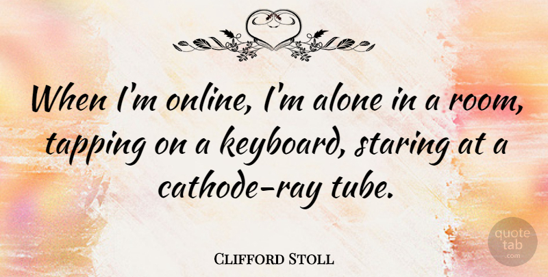 Clifford Stoll Quote About Keyboards, Rooms, Rays: When Im Online Im Alone...