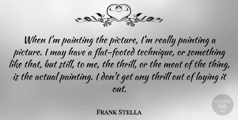 Frank Stella Quote About Thrill, May, Technique: When Im Painting The Picture...