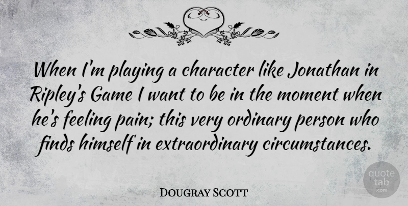 Dougray Scott Quote About Feeling, Finds, Himself, Jonathan, Moment: When Im Playing A Character...