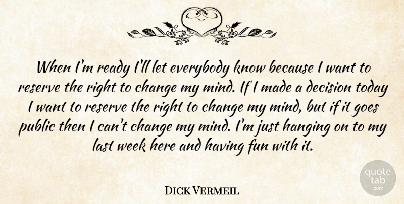 Dick Vermeil Quote About Change, Decision, Everybody, Fun, Goes: When Im Ready Ill Let...