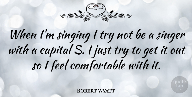 Robert Wyatt Quote About Singing, Trying, Singers: When Im Singing I Try...