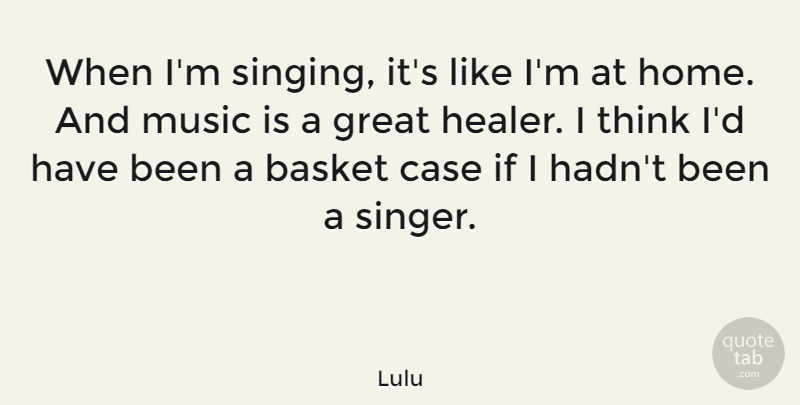 Lulu Quote About Home, Thinking, Singing: When Im Singing Its Like...