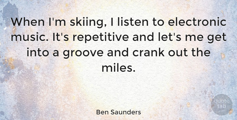 Ben Saunders Quote About Crank, Electronic, Groove, Music, Repetitive: When Im Skiing I Listen...
