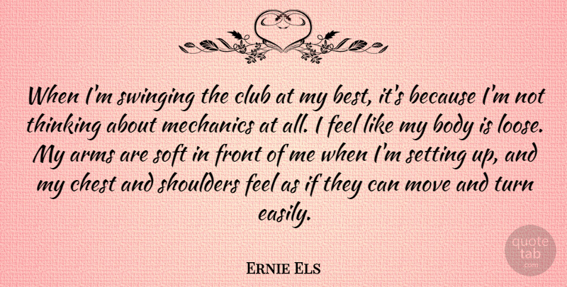 Ernie Els Quote About Arms, Best, Chest, Club, Front: When Im Swinging The Club...