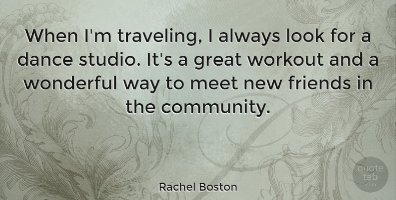 Rachel Boston Quote About Dance, Great, Meet, Wonderful, Workout: When Im Traveling I Always...